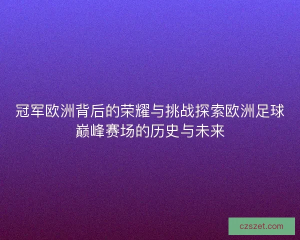 冠军欧洲背后的荣耀与挑战探索欧洲足球巅峰赛场的历史与未来