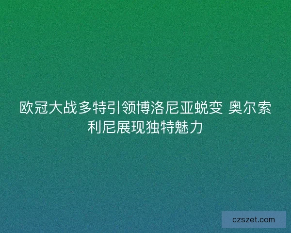欧冠大战多特引领博洛尼亚蜕变 奥尔索利尼展现独特魅力