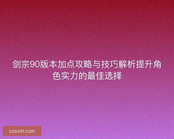 剑宗90版本加点攻略与技巧解析提升角色实力的最佳选择