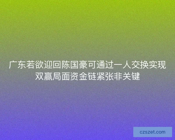 广东若欲迎回陈国豪可通过一人交换实现双赢局面资金链紧张非关键