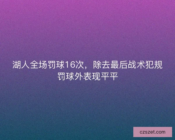 湖人全场罚球16次，除去最后战术犯规罚球外表现平平
