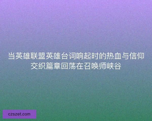 当英雄联盟英雄台词响起时的热血与信仰交织篇章回荡在召唤师峡谷