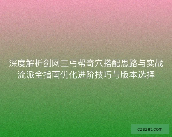 深度解析剑网三丐帮奇穴搭配思路与实战流派全指南优化进阶技巧与版本选择 深度解析剑网三丐帮奇穴搭配思路与实战流派全指南优化进阶技巧与版本选择