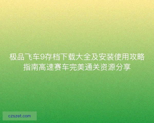 极品飞车9存档下载大全及安装使用攻略指南高速赛车完美通关资源分享