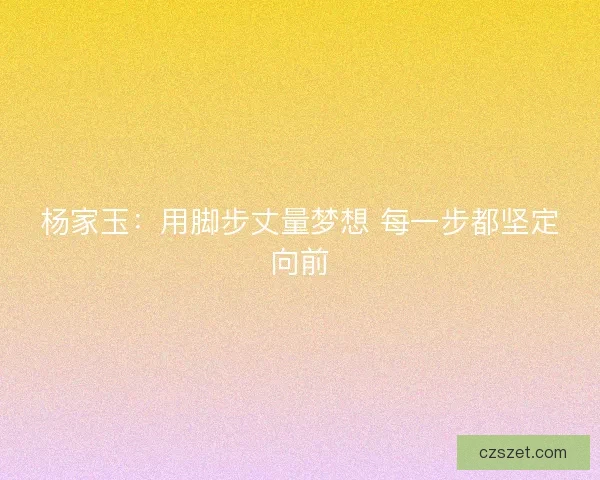 杨家玉：用脚步丈量梦想 每一步都坚定向前