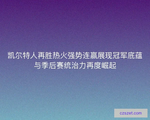 凯尔特人再胜热火强势连赢展现冠军底蕴与季后赛统治力再度崛起